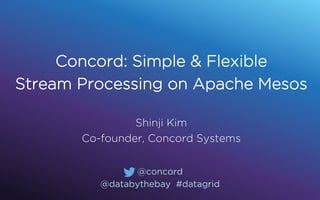 Concord: Simple & Flexible
Stream Processing on Apache Mesos
Shinji Kim
Co-founder, Concord Systems
@concord
@databythebay #datagrid
 