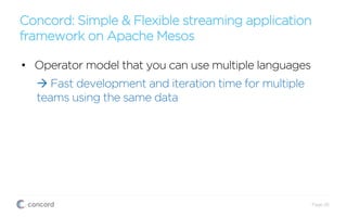Concord: Simple & Flexible streaming application
framework on Apache Mesos
Page 26
•  Operator model that you can use multiple languages
à Fast development and iteration time for multiple
teams using the same data
 