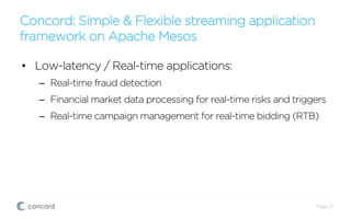 Concord: Simple & Flexible streaming application
framework on Apache Mesos
Page 31
•  Low-latency / Real-time applications:
–  Real-time fraud detection
–  Financial market data processing for real-time risks and triggers
–  Real-time campaign management for real-time bidding (RTB)
 