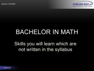System LSI/SIRC
SAMSUNG
Skills you will learn which are
not written in the syllabus
BACHELOR IN MATH
 