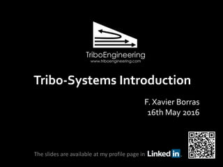 Tribo-Systems Introduction
The slides are available at my profile page in
F. Xavier Borras
16th May 2016
 