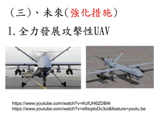 1.全力發展攻擊性UAV
https://www.youtube.com/watch?v=KcfUH6ZDB4I
https://www.youtube.com/watch?v=e9xqdoDc3oI&feature=youtu.be
(三)、未來(強化措施)
 
