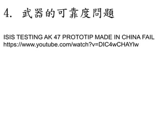 4. 武器的可靠度問題
ISIS TESTING AK 47 PROTOTIP MADE IN CHINA FAIL
https://www.youtube.com/watch?v=DIC4wCHAYlw
 