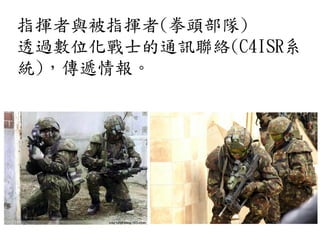 指揮者與被指揮者(拳頭部隊)
透過數位化戰士的通訊聯絡(C4ISR系
統)，傳遞情報。
 