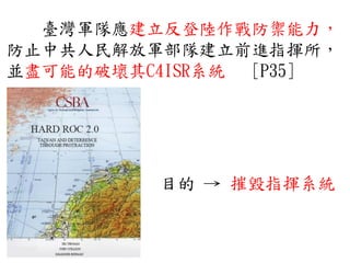 臺灣軍隊應建立反登陸作戰防禦能力，
防止中共人民解放軍部隊建立前進指揮所，
並盡可能的破壞其C4ISR系統 [P35]
目的 → 摧毀指揮系統
 