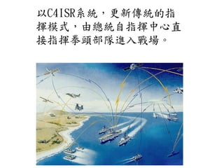 以C4ISR系統，更新傳統的指
揮模式，由總統自指揮中心直
接指揮拳頭部隊進入戰場。
 