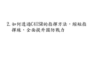 2.如何透過C4ISR的指揮方法，縮短指
揮線，全面提升國防戰力
 