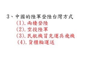 3、中國的陸軍登陸台灣方式
(1).兩棲登陸
(2).空投陸軍
(3).民航機冒充運兵飛機
(4).貨櫃輪運送
 