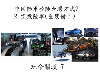 中國陸軍登陸台灣方式?
2.空投陸軍(重裝備？)
玩命關頭 7
 