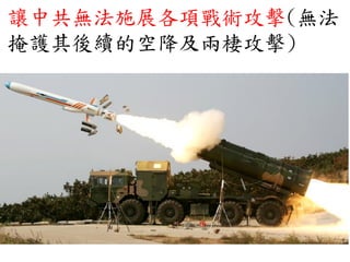 讓中共無法施展各項戰術攻擊(無法
掩護其後續的空降及兩棲攻擊)
 