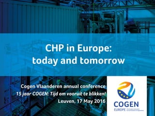 cogeneurope.eu
CHP in Europe:
today and tomorrow
Cogen Vlaanderen annual conference
15 jaar COGEN: Tijd om vooruit te blikken!
Leuven, 17 May 2016
 