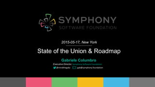 Proprietary and ConfidentialProprietary and Confidential
State of the Union & Roadmap
2015-05-17, New York
Gabriele Columbro
Executive Director, Symphony Software Foundation
@mindthegabz gab@symphony.foundation
 