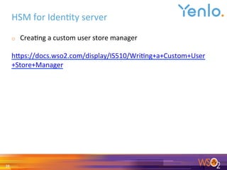 HSM	for	Iden0ty	server	
o  Crea0ng	a	custom	user	store	manager	
	
hgps://docs.wso2.com/display/IS510/Wri0ng+a+Custom+User
+Store+Manager	
	
28	
 