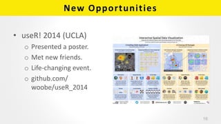 New Opportunities
• useR! 2014 (UCLA)
o Presented a poster.
o Met new friends.
o Life-changing event.
o github.com/
woobe/useR_2014
16
 