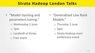 Strata Hadoop London Talks
• “Model stacking and
parameters tuning.”
o Wednesday 1 June
o 7pm
o LondonR at Strata
o Free e...