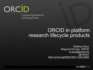 orcid.orgContact Info: p. +1-301-922-9062 a. 10411 Motor City Drive, Suite 750, Bethesda, MD 20817 USA
ORCID in platform
research lifecycle products
Matthew Buys
Regional Director, ORCID
m.buys@orcid.org
@mjbuys
http://orcid.org/0000-0001-7234-3684
 