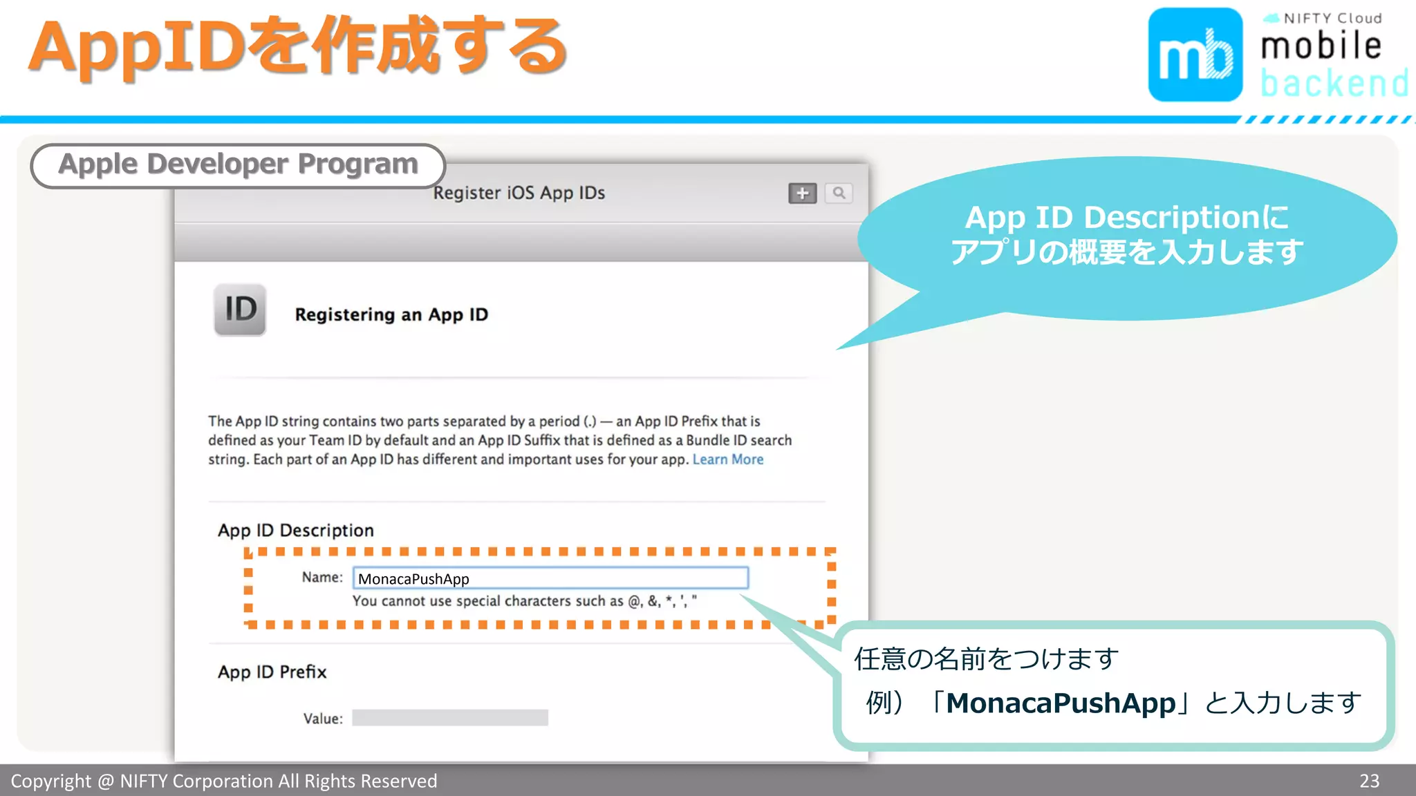 Copyright @ NIFTY Corporation All Rights Reserved
色見本３
AppIDを作成する
23
App ID Descriptionに
アプリの概要を入力します
Apple Developer Program
任意の名前をつけます
例）「MonacaPushApp」と入力します
MonacaPushApp
 