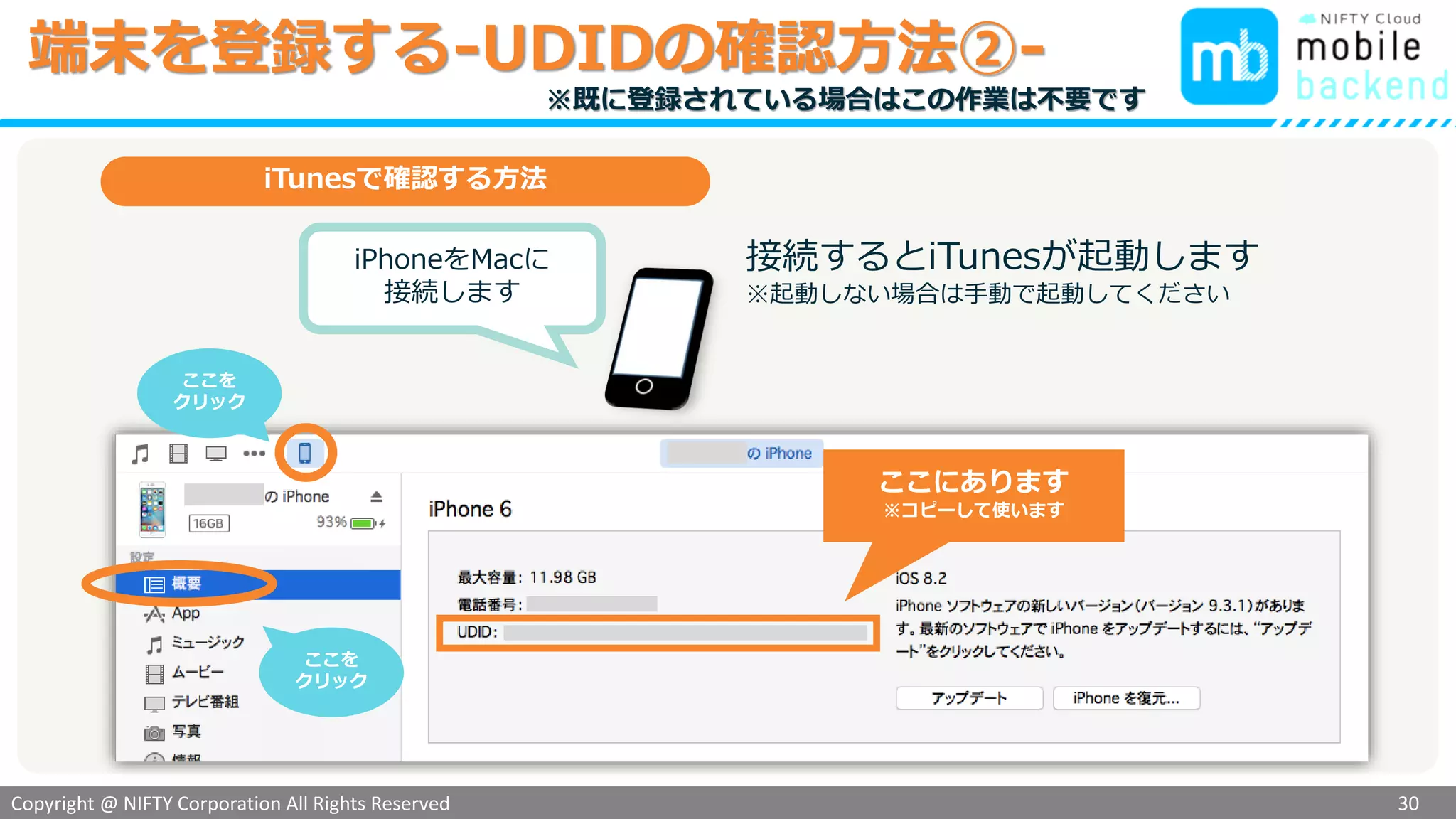 Copyright @ NIFTY Corporation All Rights Reserved
色見本３
端末を登録する-UDIDの確認方法②-
30
iTunesで確認する方法
iPhoneをMacに
接続します
接続するとiTunesが起動します
※起動しない場合は手動で起動してください
ここにあります
※コピーして使います
ここを
クリック
※既に登録されている場合はこの作業は不要です
ここを
クリック
 