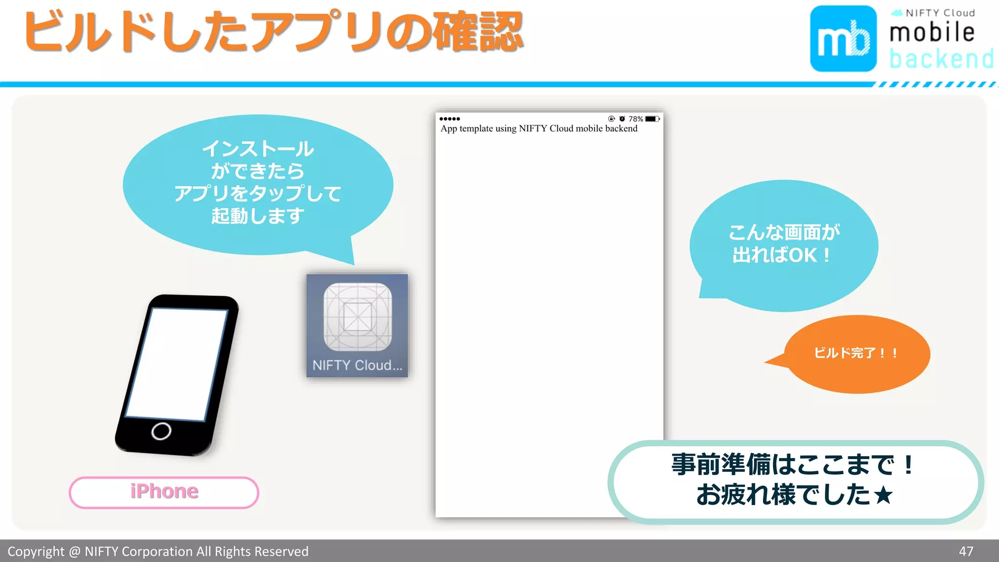 Copyright @ NIFTY Corporation All Rights Reserved
色見本３
アプリをビルドする
1. iTunesを使う方法
• ダウンロードしたプロジェクト.ipaをドラッグ＆ドロップ
2. Xcodeを使う方法
• 詳しくはこちら
http://docs.monaca.mobi/cur/ja/manual/deploy/non_market_deploy/
3. DeployGateを使う方法
• アカウント（無料）を取得し、ダウンロードしたプロジェクト.ipaをドラッグ＆ドロップ
• https://deploygate.com/
ローカルに
ダウンロード
したファイル
アプリのインストール方法
47
 