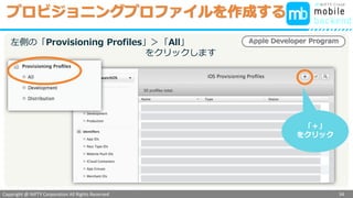 Copyright @ NIFTY Corporation All Rights Reserved
色見本３
プロビジョニングプロファイルを作成する
34
Apple Developer Program左側の「Provisioning Profiles」＞「All」
をクリックします
「＋」
をクリック
 