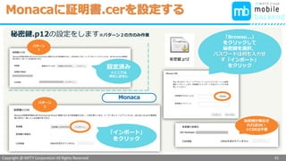 Copyright @ NIFTY Corporation All Rights Reserved
色見本３
Monacaに証明書.cerを設定する
41
パターン
２
「インポート」
をクリック
パターン
１
設定済み
※ここでは
何もしません
「Browse...」
をクリックして
秘密鍵を選択、
パスワードは何も入力せ
ず「インポート」
をクリック
秘密鍵が表示さ
れればOK！
※CSRは不要
秘密鍵.p12の設定をします※パターン２の方のみ作業
Monaca
 