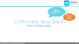 Copyright @ NIFTY Corporation All Rights Reserved
色見本３
ビルドしたアプリの確認
48
インストール
ができたら
アプリをタップして
起動します
iPhone
こんな画面が
出ればOK！
ビルド
完了！！
 