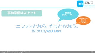 Copyright @ NIFTY Corporation All Rights Reserved
続きは
セミナーで！
当日お会いでき
ることを
楽しみに
しております★
51
事前準備は以上です
 