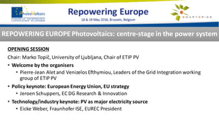 OPENING	SESSION
Chair:	Marko	Topič,	University of	Ljubljana,	Chair	of	ETIP	PV
• Welcome by	the	organisers
• Pierre-Jean	Alet	and	Venizelos Efthymiou,	Leaders	of	the	Grid Integration working
group	of	ETIP	PV
• Policy	keynote:	European Energy Union,	EU	strategy
• Jeroen	Schuppers,	EC	DG	Research &	Innovation
• Technology/industry keynote:	PV	as	major	electricity source
• Eicke Weber,	Fraunhofer	ISE,	EUREC	President
REPOWERING	EUROPE	Photovoltaics:	centre-stage	in	the	power	system
 