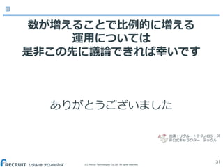 (C) Recruit Technologies Co.,Ltd. All rights reserved.
数が増えることで比例的に増える
運用については
是非この先に議論できれば幸いです
ありがとうございました
31
出演：リクルートテクノロジーズ
非公式キャラクター テックル
 