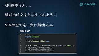 APIを使うと。。
滅びの呪文をとなえてみよう！
SIMの全てを一気に解約www
bals.rb
 