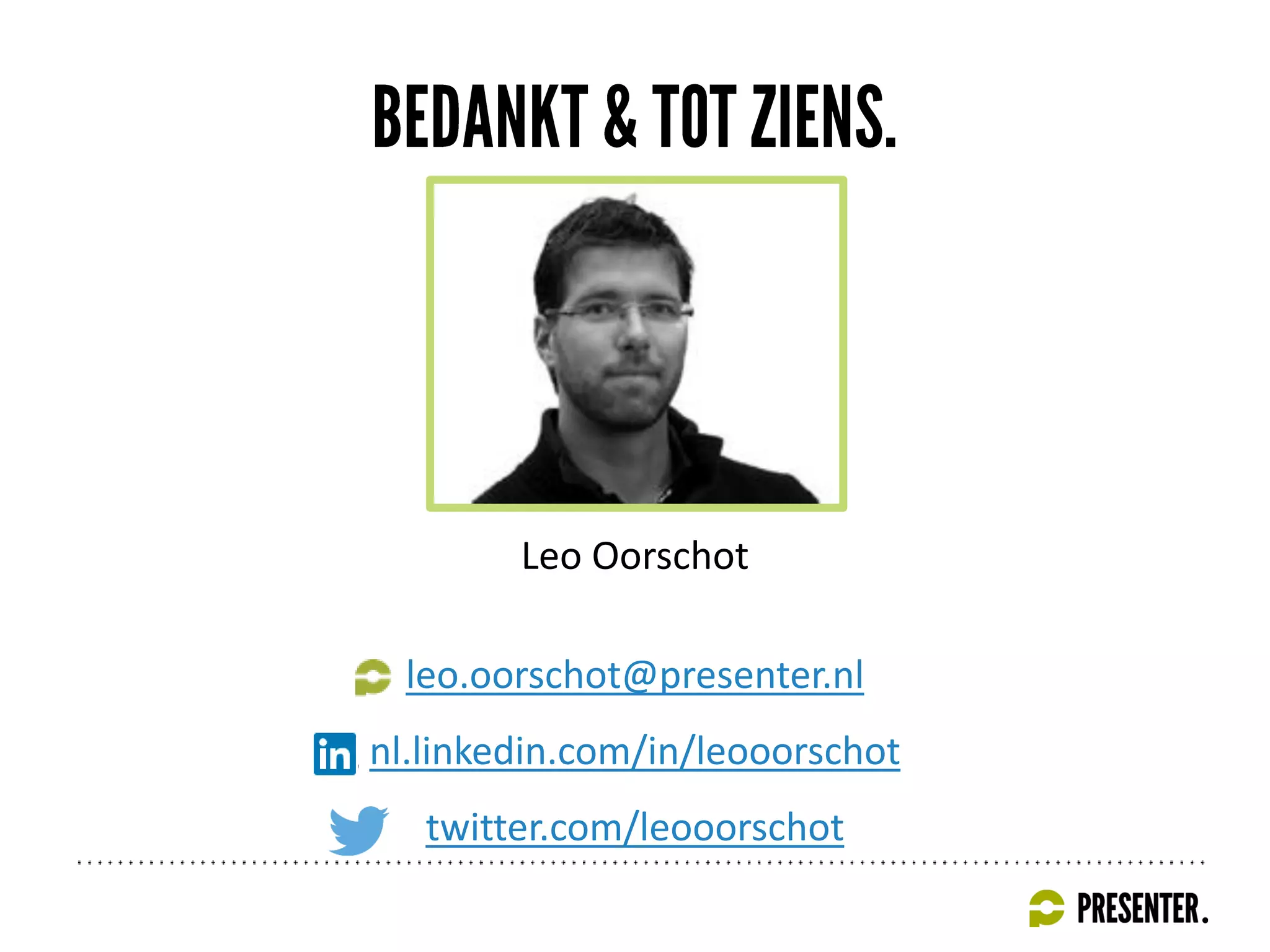 Leo Oorschot
leo.oorschot@presenter.nl
nl.linkedin.com/in/leooorschot
twitter.com/leooorschot
 