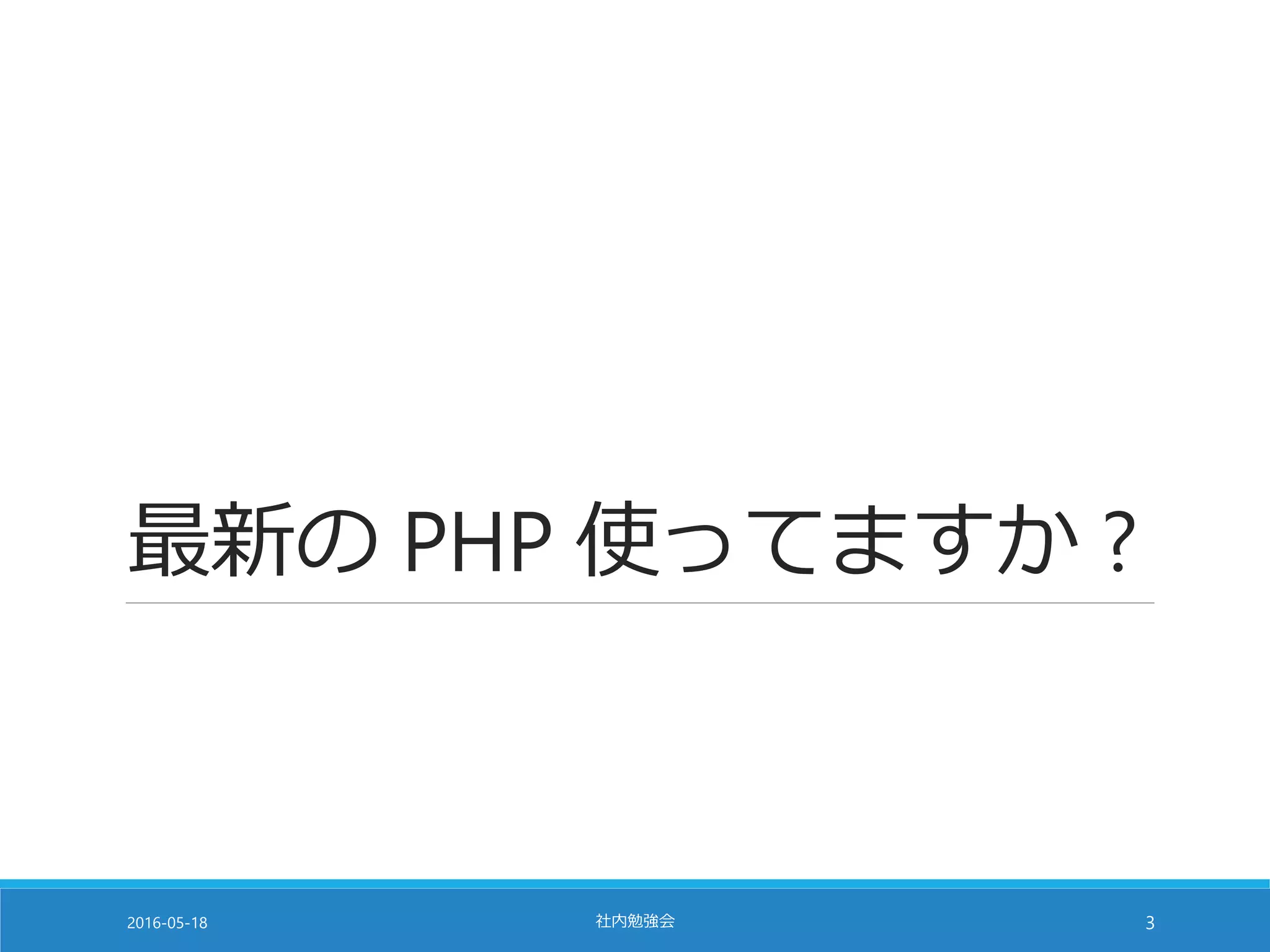最新の PHP 使ってますか ?
2016-05-18 社内勉強会 3
 