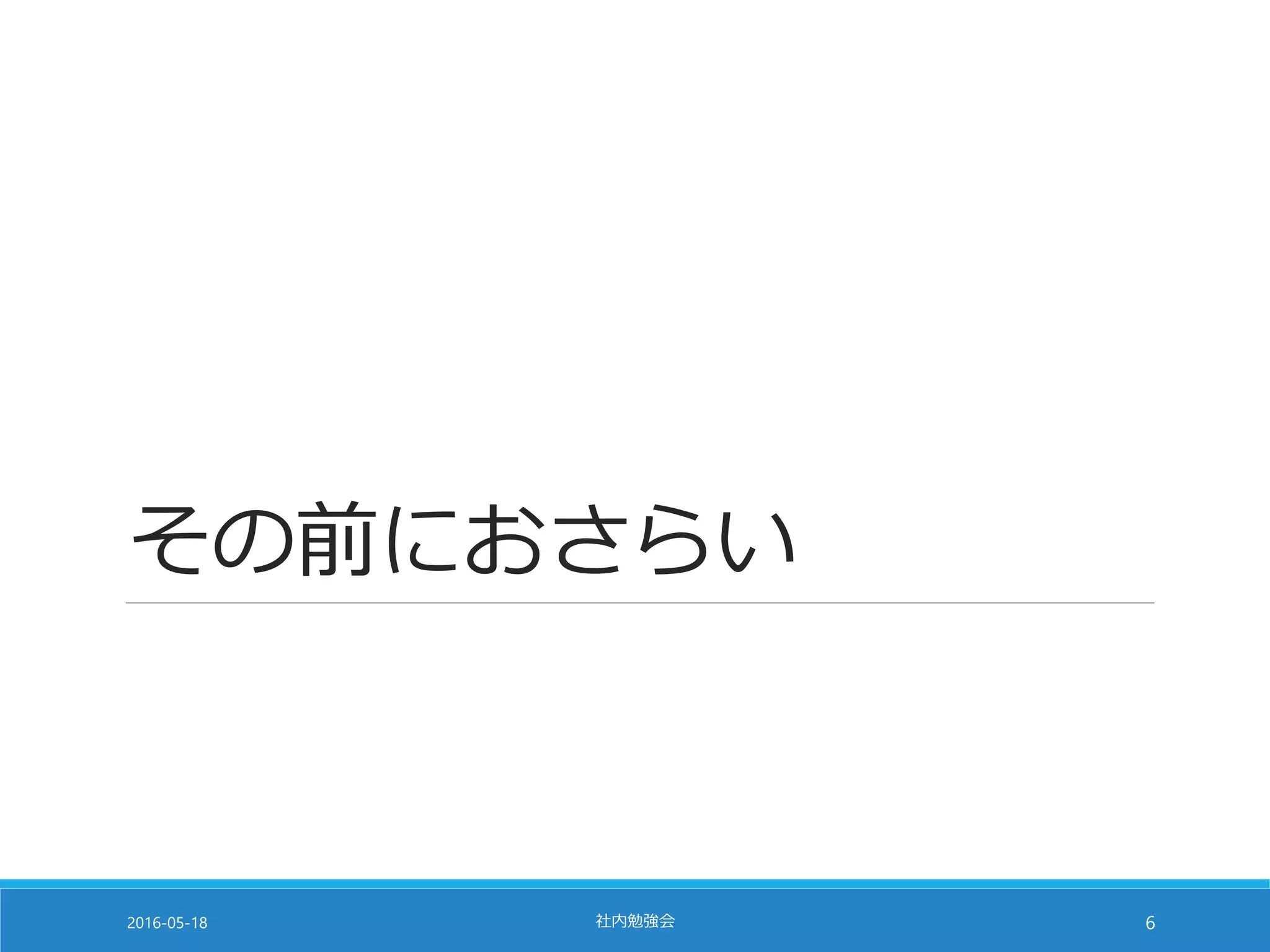 その前におさらい
2016-05-18 社内勉強会 6
 