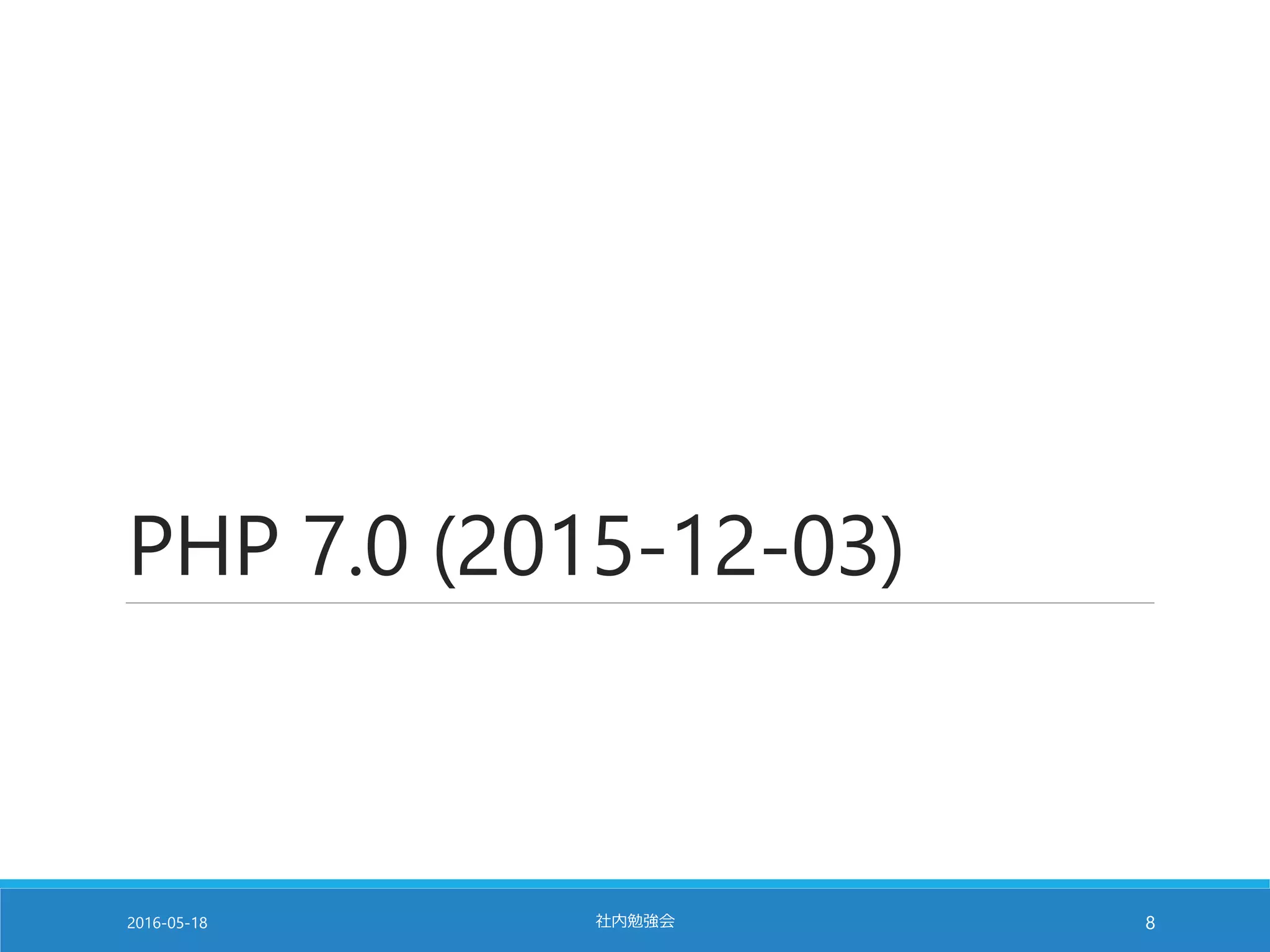 PHP 7.0 (2015-12-03)
2016-05-18 社内勉強会 8
 