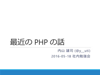 最近の PHP の話
内山 雄司 (@y__uti)
2016-05-18 社内勉強会
 