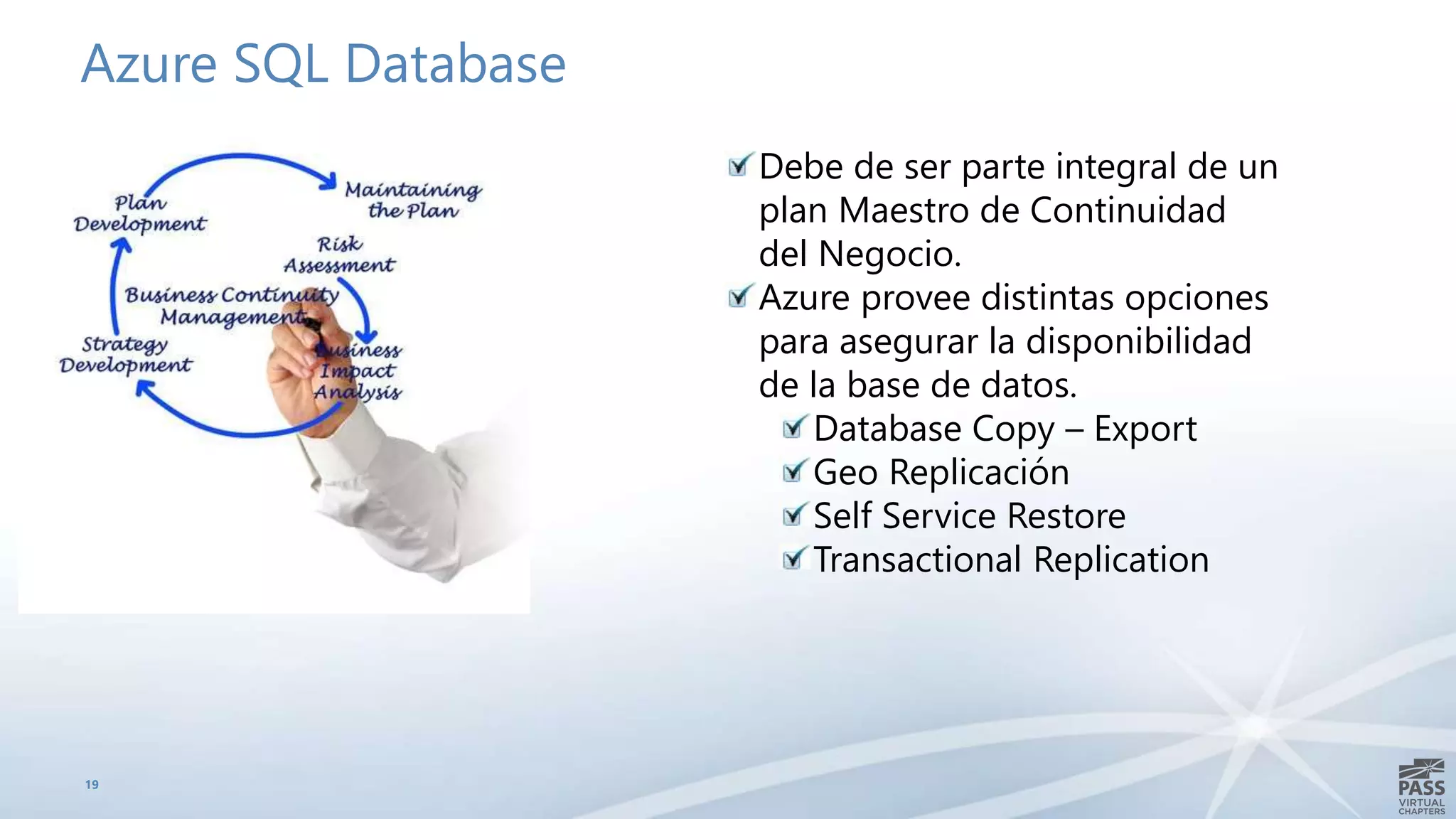 19
Debe de ser parte integral de un
plan Maestro de Continuidad
del Negocio.
Azure provee distintas opciones
para asegurar la disponibilidad
de la base de datos.
Database Copy – Export
Geo Replicación
Self Service Restore
Transactional Replication
Azure SQL Database
 