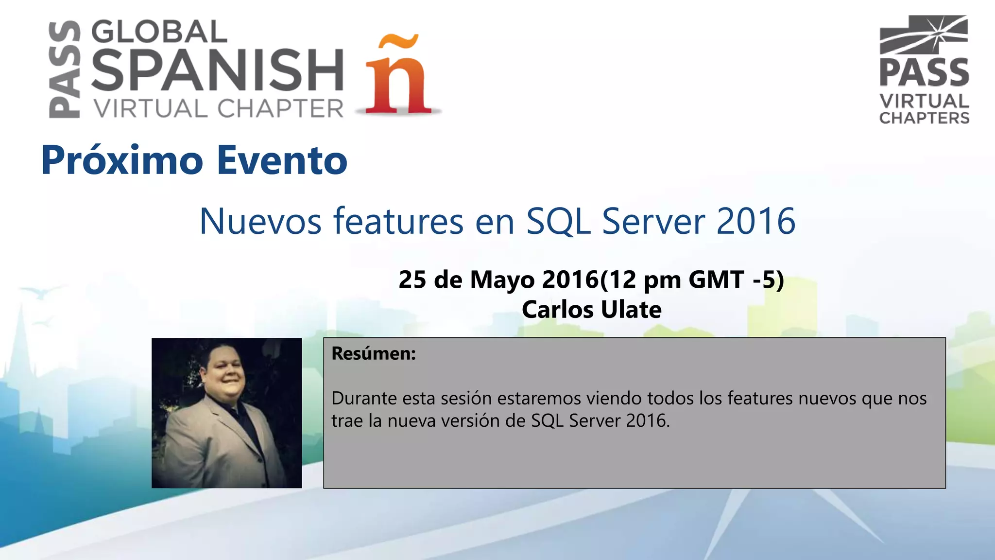 Nuevos features en SQL Server 2016
25 de Mayo 2016(12 pm GMT -5)
Carlos Ulate
Resúmen:
Durante esta sesión estaremos viendo todos los features nuevos que nos
trae la nueva versión de SQL Server 2016.
Próximo Evento
 