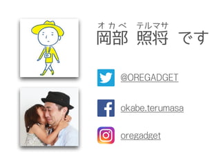 岡部 照将 です
オ カ ベ テルマサ
@OREGADGET
okabe.terumasa
oregadget
 