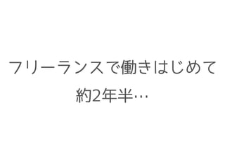 フリーランスで働きはじめて
約2年半…
 