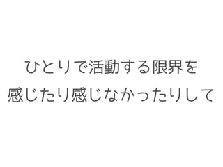 ひとりで活動する限界を
感じたり感じなかったりして
 