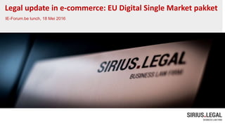 Legal update in e-commerce: EU Digital Single Market pakket
IE-Forum.be lunch, 18 Mei 2016
 