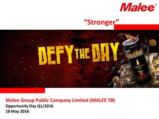 Malee Group Public Company Limited (MALEE TB)
Opportunity Day Q1/2016
18 May 2016
“Stronger”
 