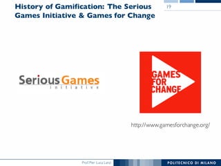 Prof. Pier Luca Lanzi
History of Gamification: The Serious
Games Initiative & Games for Change
19
http://www.gamesforchange.org/
 