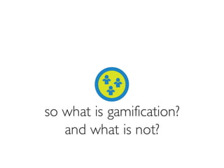Prof. Pier Luca Lanzi
so what is gamification?
and what is not?
 