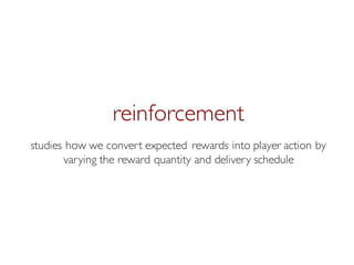 Prof. Pier Luca Lanzi
reinforcement
studies how we convert expected rewards into player action by
varying the reward quantity and delivery schedule
 