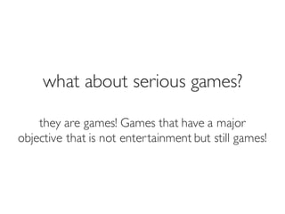 Prof. Pier Luca Lanzi
what about serious games?
they are games! Games that have a major
objective that is not entertainment but still games!
 