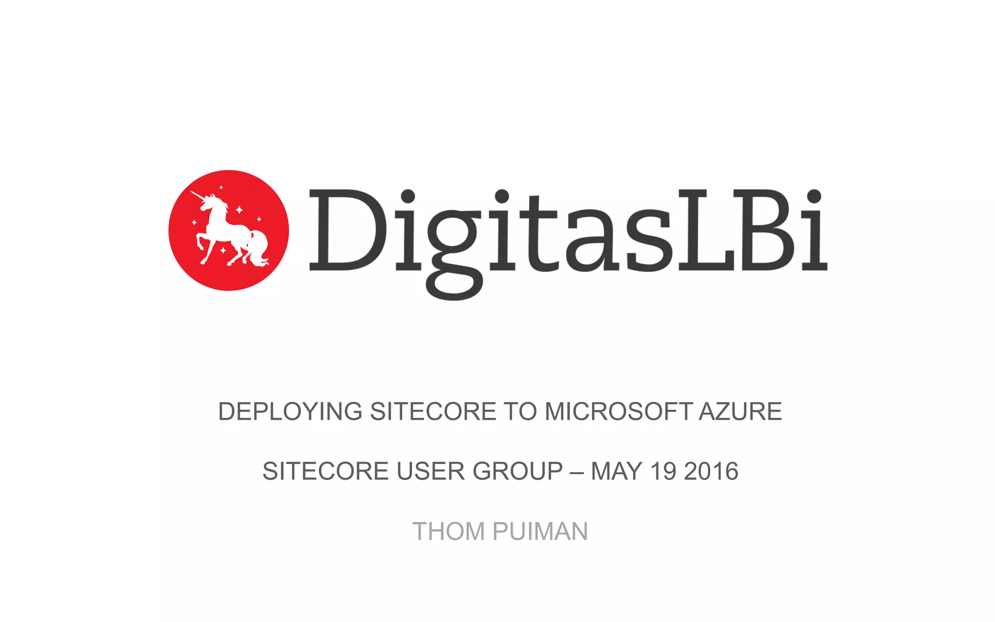DEPLOYING SITECORE TO MICROSOFT AZURE SITECORE USER GROUP – MAY 19 2016 THOM PUIMAN 