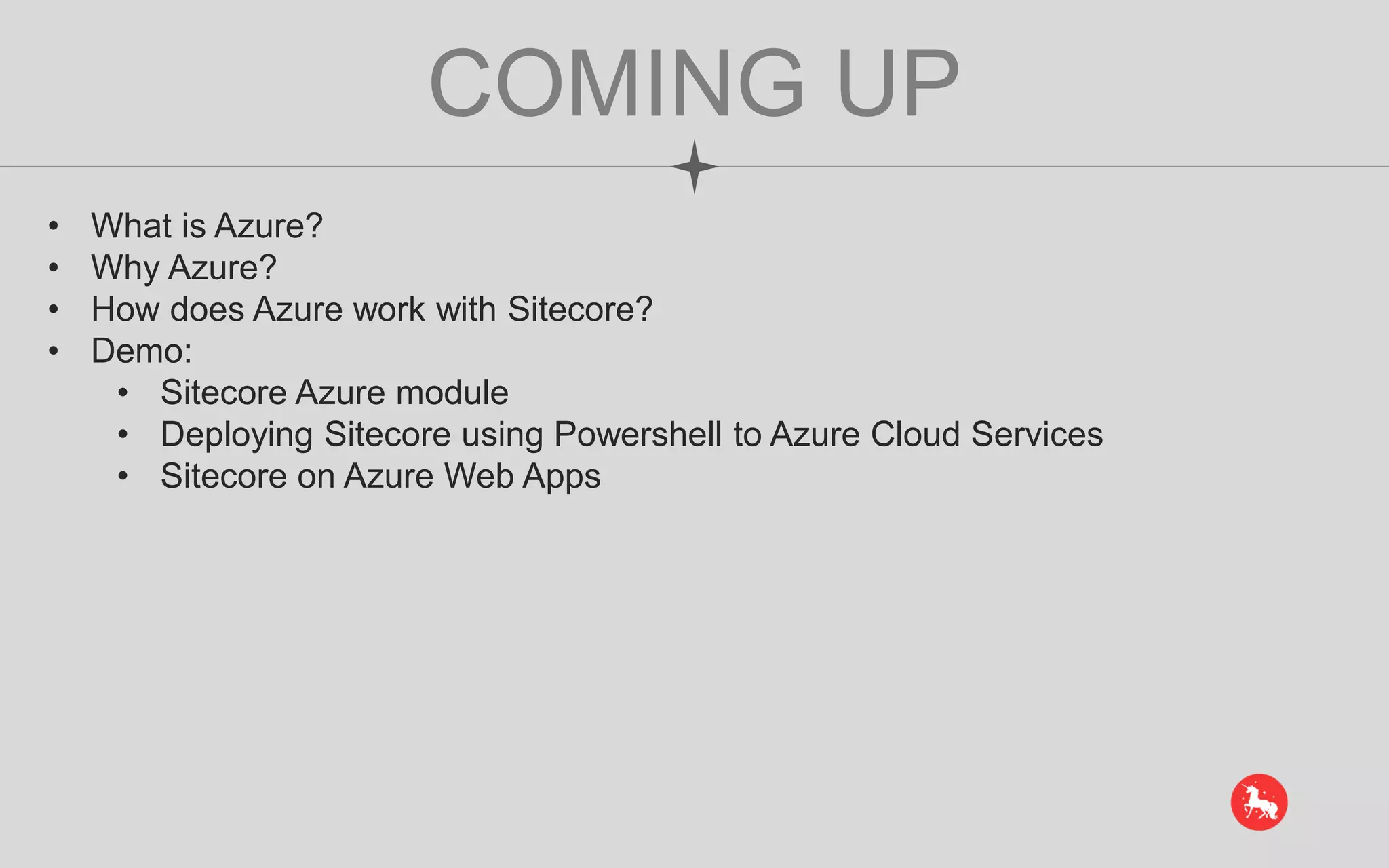 COMING UP • What is Azure? • Why Azure? • How does Azure work with Sitecore? • Demo: • Sitecore Azure module • Deploying Sitecore using Powershell to Azure Cloud Services • Sitecore on Azure Web Apps 