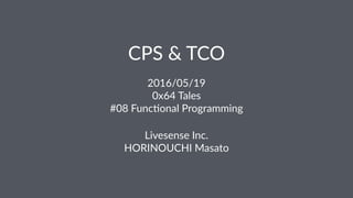 CPS & TCO
2016/05/19
0x64 Tales
#08 Func6onal Programming
Livesense Inc.
HORINOUCHI Masato
 