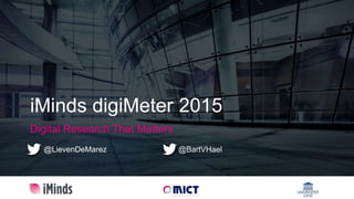 iMinds digiMeter 2015
Digital Research That Matters
@LievenDeMarez @BartVHael
 